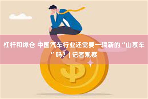 杠杆和爆仓 中国汽车行业还需要一辆新的“山寨车”吗？| 记者观察