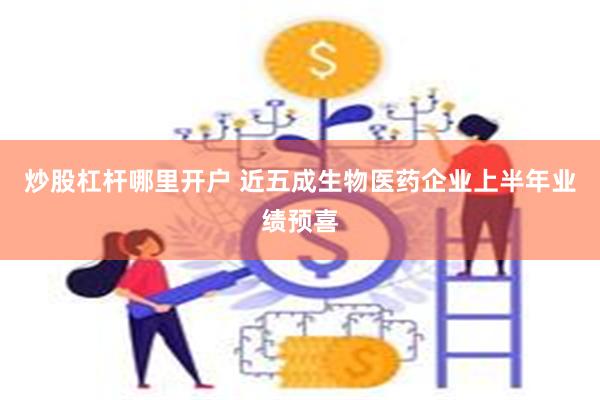 炒股杠杆哪里开户 近五成生物医药企业上半年业绩预喜