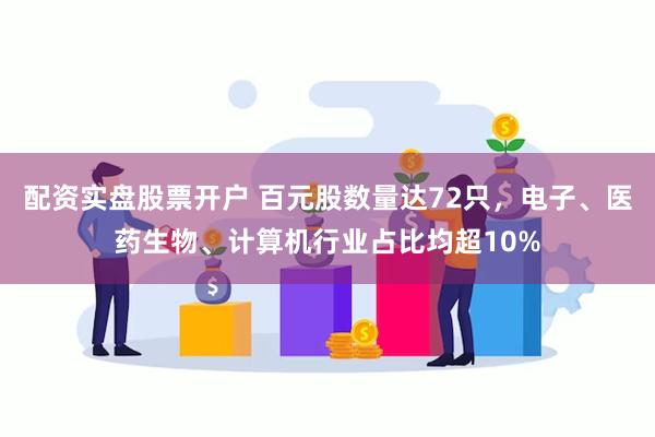 配资实盘股票开户 百元股数量达72只，电子、医药生物、计算机行业占比均超10%