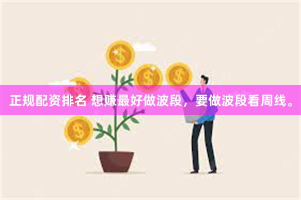 正规配资排名 想赚最好做波段，要做波段看周线。