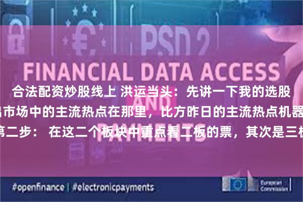 合法配资炒股线上 洪运当头:先讲一下我的选股思路。第一步: 先找出市场中的主流热点在那里,比方昨日的主流热点机器人和深海科技。第二步: 在这二个板块中重点看二板的票,其次是三板的票(主要看有没有漏掉或者因为二进三...