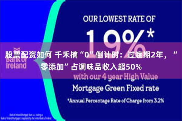 股票配资如何 千禾摘“0”倒计时：过渡期2年，“零添加”占调味品收入超50%