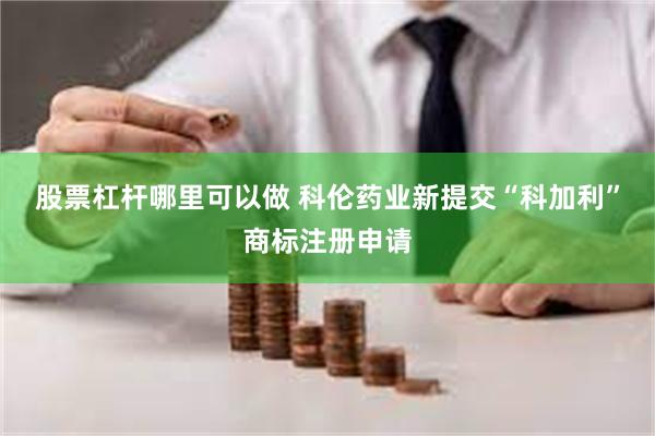 股票杠杆哪里可以做 科伦药业新提交“科加利”商标注册申请