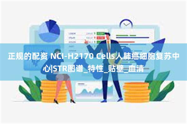 正规的配资 NCI-H2170 Cells人肺癌细胞复苏中心|STR图谱_特性_贴壁_血清