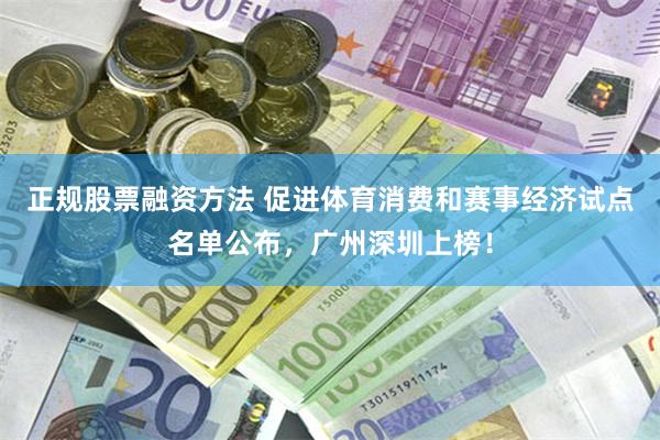 正规股票融资方法 促进体育消费和赛事经济试点名单公布，广州深圳上榜！