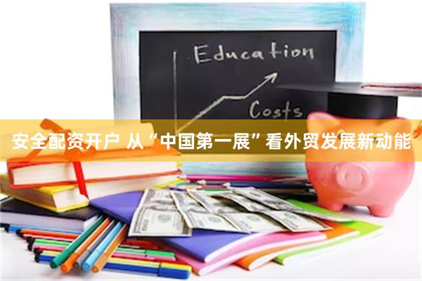 安全配资开户 从“中国第一展”看外贸发展新动能