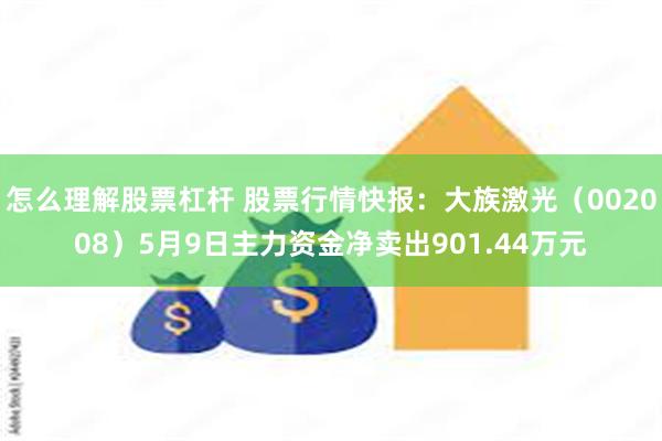 怎么理解股票杠杆 股票行情快报：大族激光（002008）5月9日主力资金净卖出901.44万元
