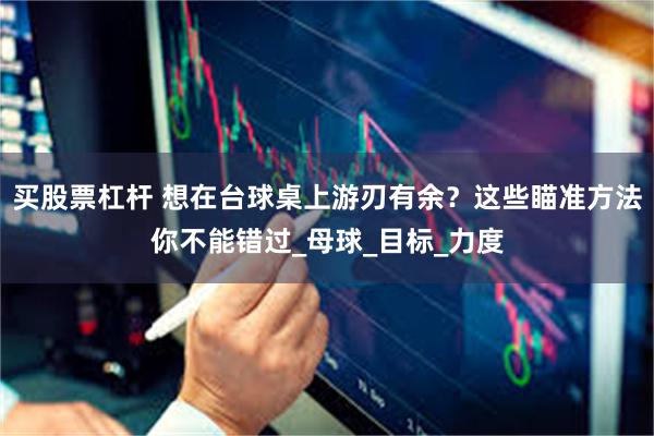 买股票杠杆 想在台球桌上游刃有余？这些瞄准方法你不能错过_母球_目标_力度