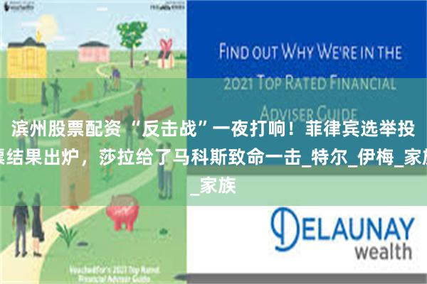 滨州股票配资 “反击战”一夜打响！菲律宾选举投票结果出炉，莎拉给了马科斯致命一击_特尔_伊梅_家族