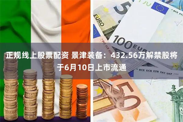 正规线上股票配资 景津装备：432.56万解禁股将于6月10日上市流通
