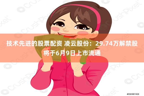 技术先进的股票配资 凌云股份：29.74万解禁股将于6月9日上市流通