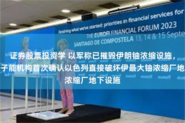 证券股票投资学 以军称已摧毁伊朗铀浓缩设施，国际原子能机构首次确认以色列直接破坏伊最大铀浓缩厂地下设施