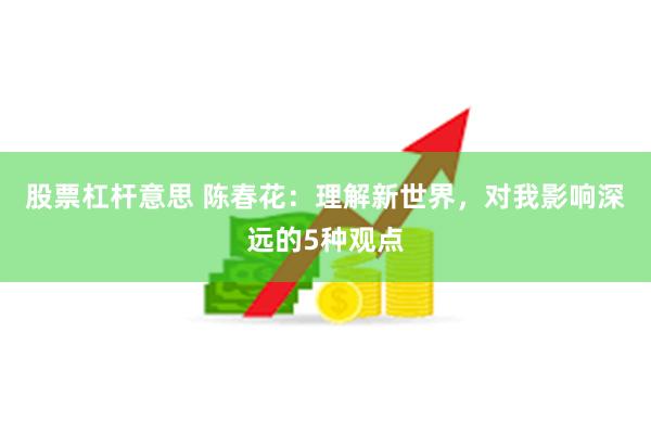 股票杠杆意思 陈春花：理解新世界，对我影响深远的5种观点