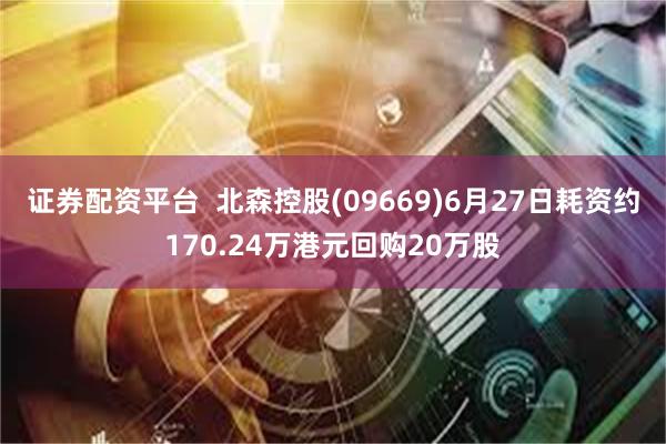 证券配资平台  北森控股(09669)6月27日耗资约170.24万港元回购20万股