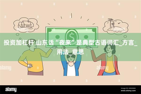 投资加杠杆 山东话“夜来”是典型古语词汇_方言_用法_意思